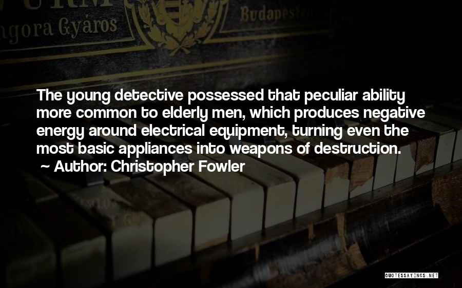 Christopher Fowler Quotes: The Young Detective Possessed That Peculiar Ability More Common To Elderly Men, Which Produces Negative Energy Around Electrical Equipment, Turning
