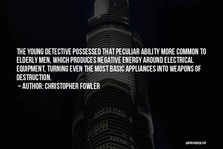 Christopher Fowler Quotes: The Young Detective Possessed That Peculiar Ability More Common To Elderly Men, Which Produces Negative Energy Around Electrical Equipment, Turning