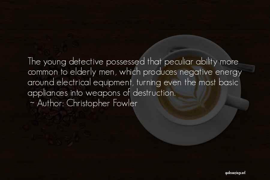 Christopher Fowler Quotes: The Young Detective Possessed That Peculiar Ability More Common To Elderly Men, Which Produces Negative Energy Around Electrical Equipment, Turning