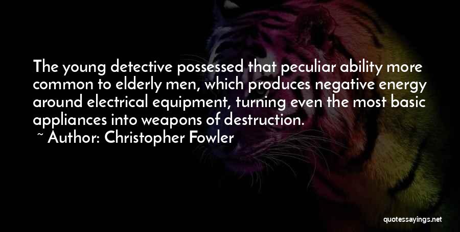 Christopher Fowler Quotes: The Young Detective Possessed That Peculiar Ability More Common To Elderly Men, Which Produces Negative Energy Around Electrical Equipment, Turning