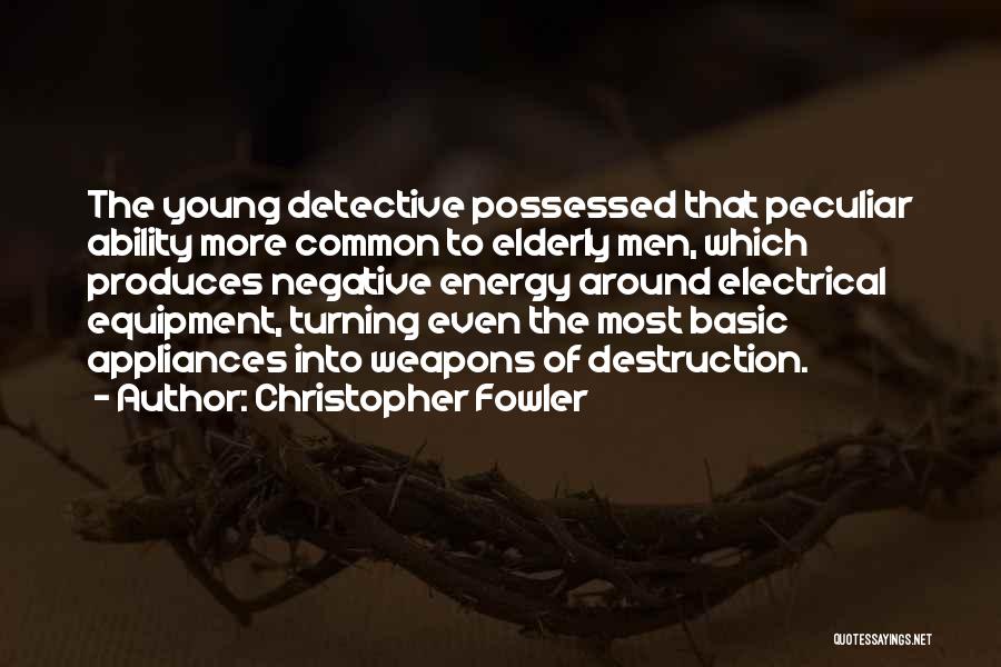 Christopher Fowler Quotes: The Young Detective Possessed That Peculiar Ability More Common To Elderly Men, Which Produces Negative Energy Around Electrical Equipment, Turning