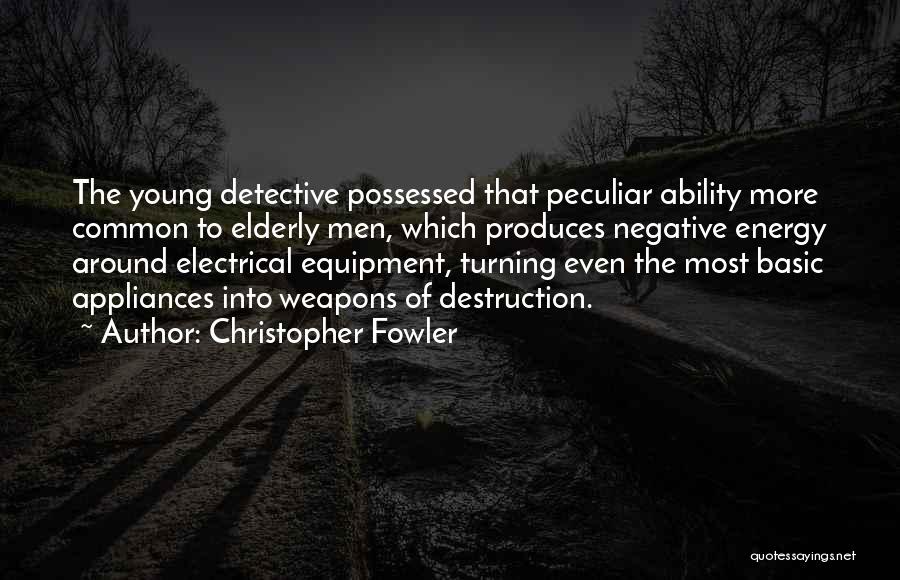 Christopher Fowler Quotes: The Young Detective Possessed That Peculiar Ability More Common To Elderly Men, Which Produces Negative Energy Around Electrical Equipment, Turning