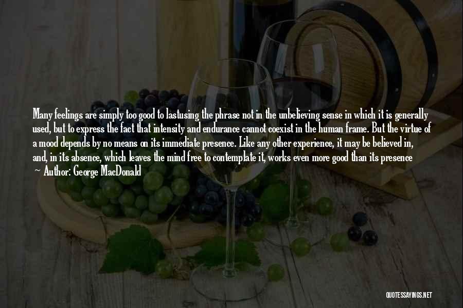 George MacDonald Quotes: Many Feelings Are Simply Too Good To Lastusing The Phrase Not In The Unbelieving Sense In Which It Is Generally