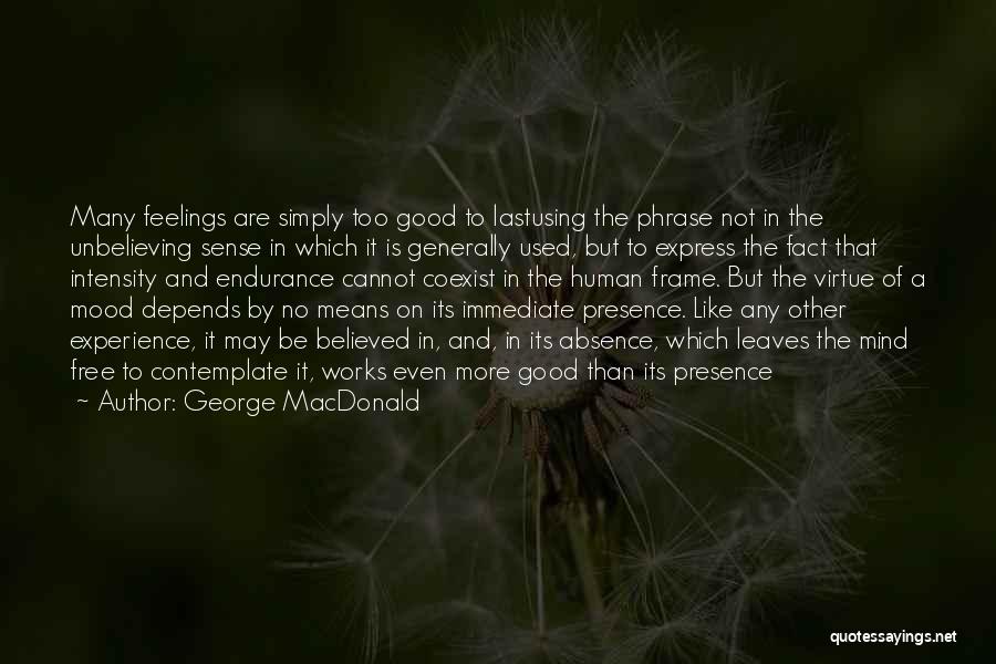George MacDonald Quotes: Many Feelings Are Simply Too Good To Lastusing The Phrase Not In The Unbelieving Sense In Which It Is Generally