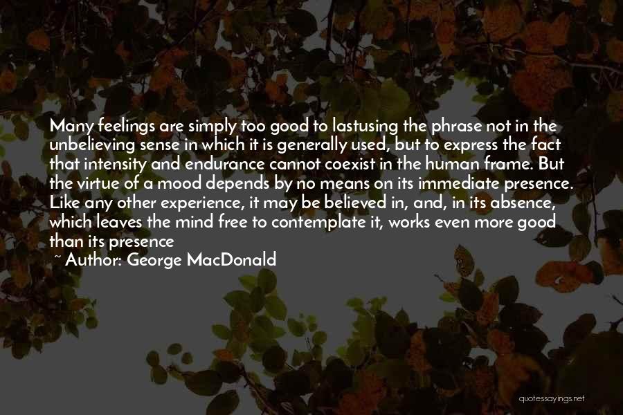 George MacDonald Quotes: Many Feelings Are Simply Too Good To Lastusing The Phrase Not In The Unbelieving Sense In Which It Is Generally