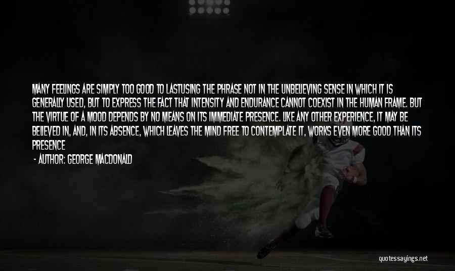 George MacDonald Quotes: Many Feelings Are Simply Too Good To Lastusing The Phrase Not In The Unbelieving Sense In Which It Is Generally