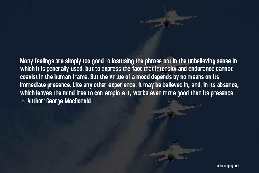 George MacDonald Quotes: Many Feelings Are Simply Too Good To Lastusing The Phrase Not In The Unbelieving Sense In Which It Is Generally