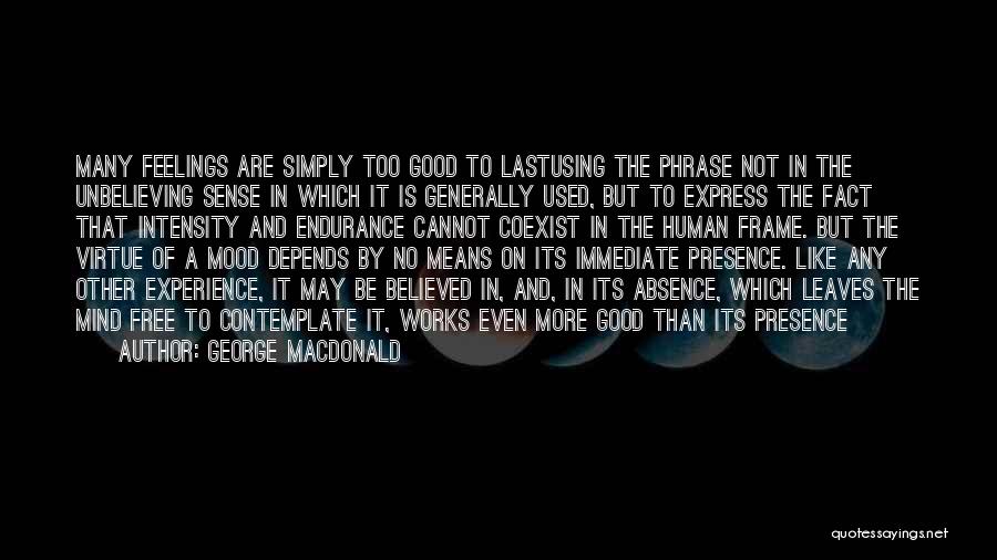 George MacDonald Quotes: Many Feelings Are Simply Too Good To Lastusing The Phrase Not In The Unbelieving Sense In Which It Is Generally