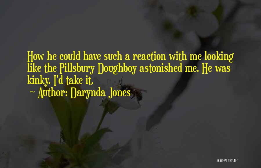 Darynda Jones Quotes: How He Could Have Such A Reaction With Me Looking Like The Pillsbury Doughboy Astonished Me. He Was Kinky. I'd