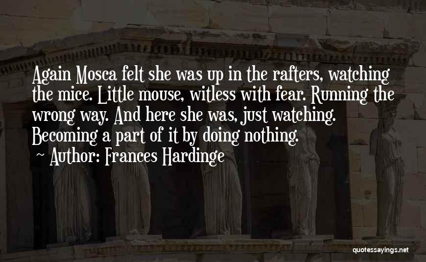 Frances Hardinge Quotes: Again Mosca Felt She Was Up In The Rafters, Watching The Mice. Little Mouse, Witless With Fear. Running The Wrong