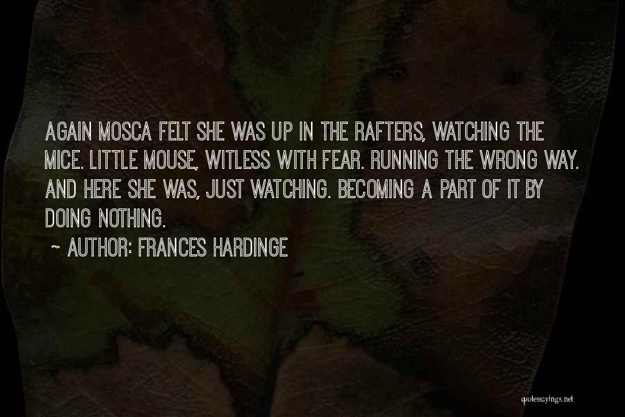 Frances Hardinge Quotes: Again Mosca Felt She Was Up In The Rafters, Watching The Mice. Little Mouse, Witless With Fear. Running The Wrong