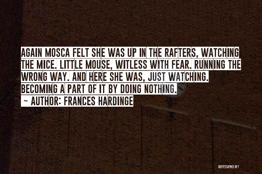 Frances Hardinge Quotes: Again Mosca Felt She Was Up In The Rafters, Watching The Mice. Little Mouse, Witless With Fear. Running The Wrong
