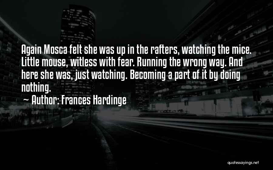 Frances Hardinge Quotes: Again Mosca Felt She Was Up In The Rafters, Watching The Mice. Little Mouse, Witless With Fear. Running The Wrong