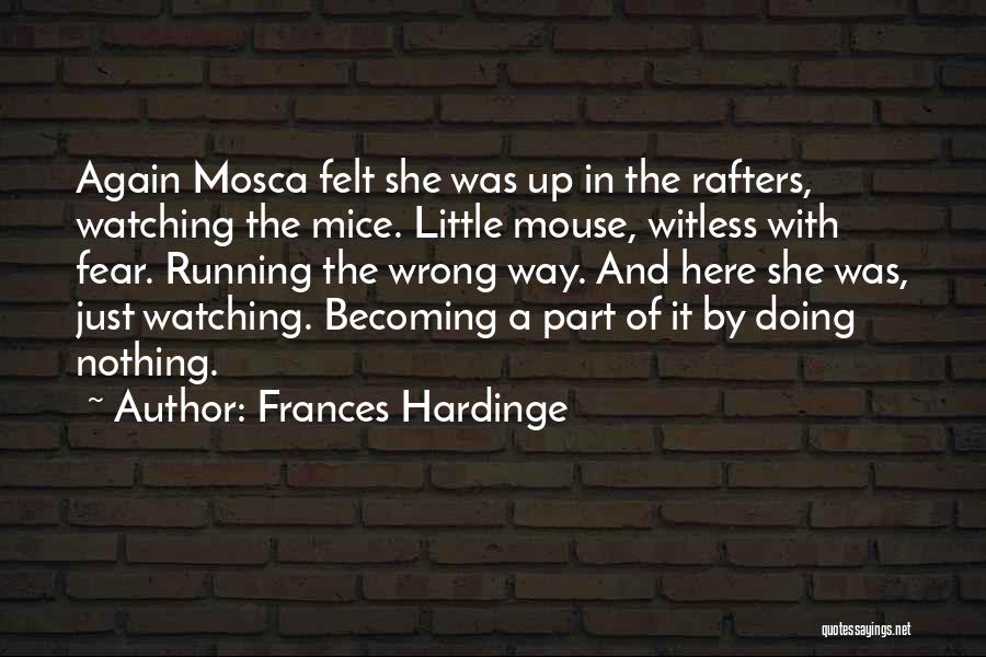 Frances Hardinge Quotes: Again Mosca Felt She Was Up In The Rafters, Watching The Mice. Little Mouse, Witless With Fear. Running The Wrong
