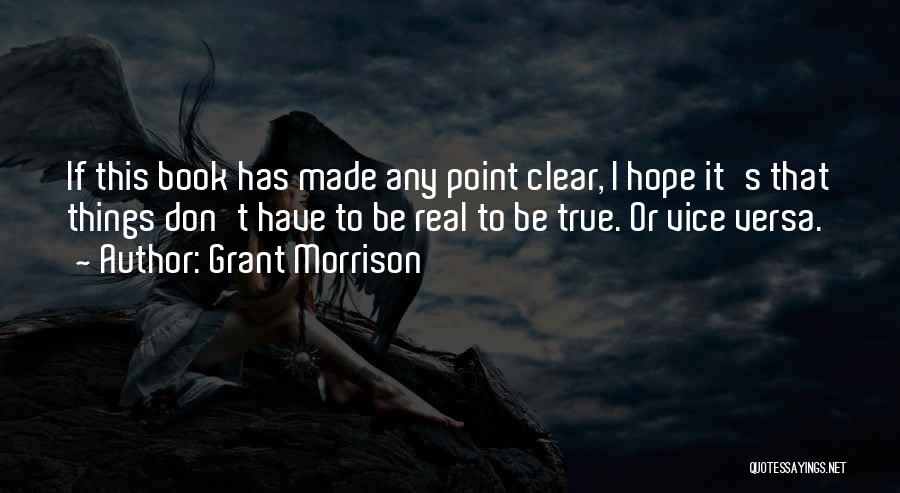 Grant Morrison Quotes: If This Book Has Made Any Point Clear, I Hope It's That Things Don't Have To Be Real To Be