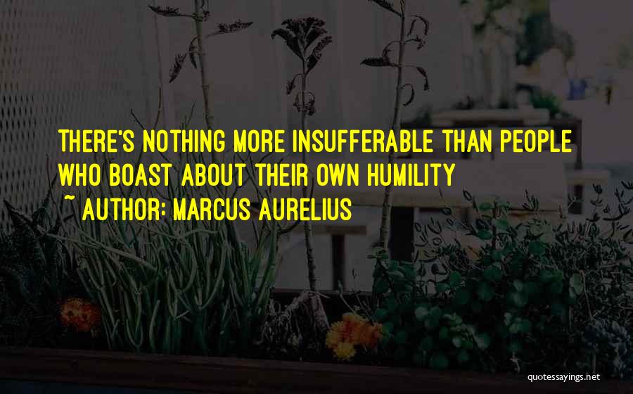 Marcus Aurelius Quotes: There's Nothing More Insufferable Than People Who Boast About Their Own Humility