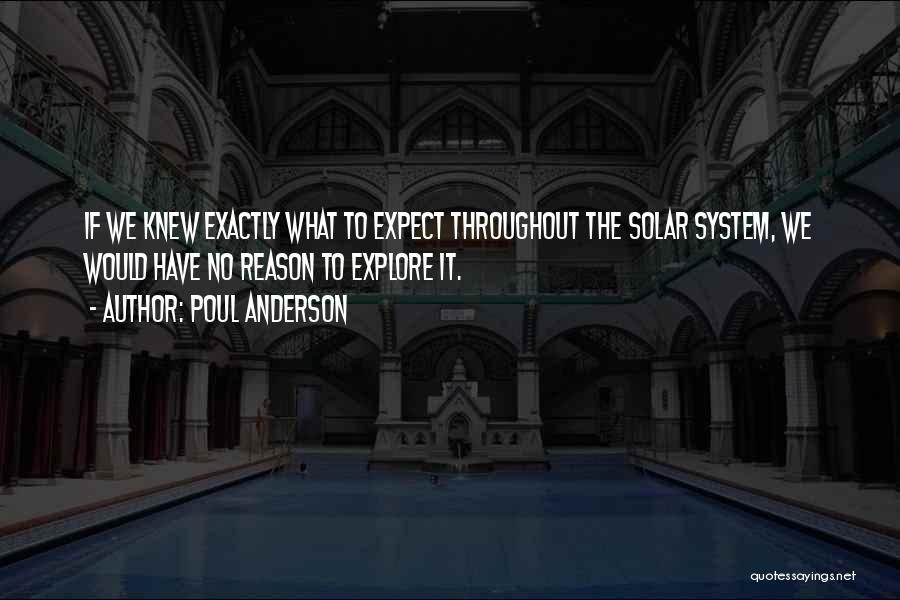 Poul Anderson Quotes: If We Knew Exactly What To Expect Throughout The Solar System, We Would Have No Reason To Explore It.