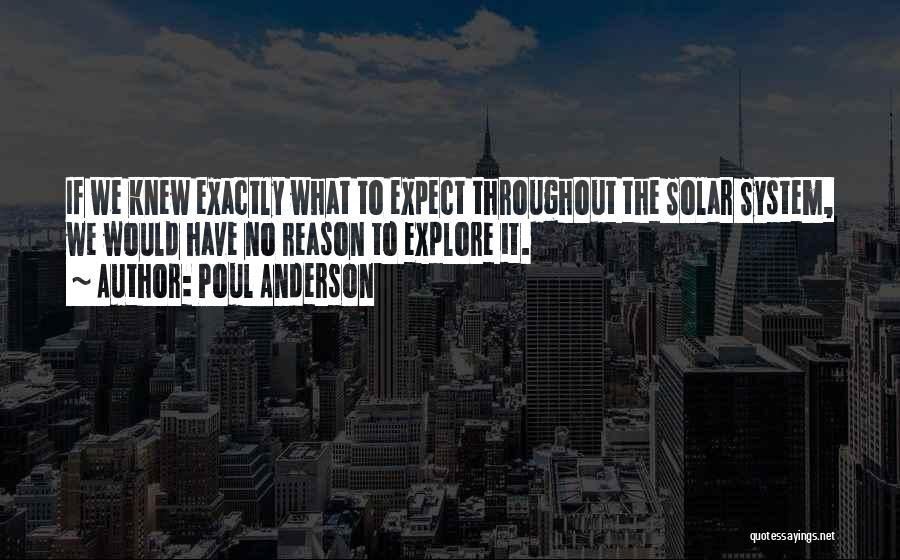 Poul Anderson Quotes: If We Knew Exactly What To Expect Throughout The Solar System, We Would Have No Reason To Explore It.