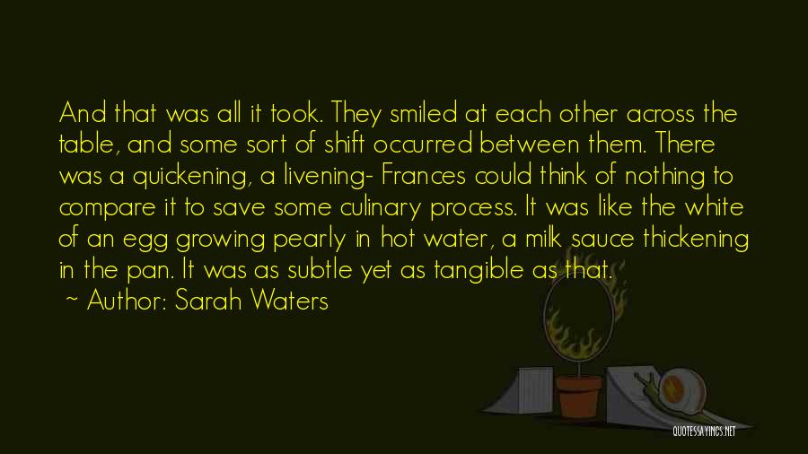 Sarah Waters Quotes: And That Was All It Took. They Smiled At Each Other Across The Table, And Some Sort Of Shift Occurred