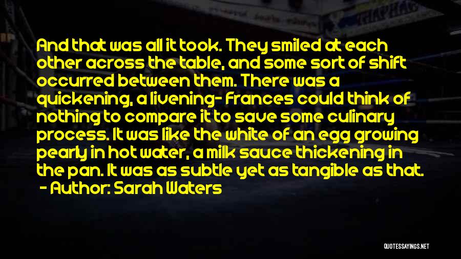 Sarah Waters Quotes: And That Was All It Took. They Smiled At Each Other Across The Table, And Some Sort Of Shift Occurred