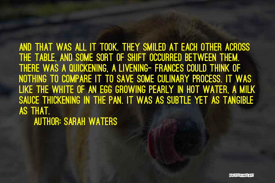 Sarah Waters Quotes: And That Was All It Took. They Smiled At Each Other Across The Table, And Some Sort Of Shift Occurred