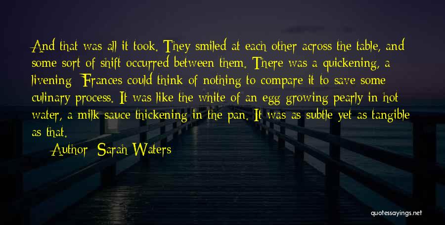 Sarah Waters Quotes: And That Was All It Took. They Smiled At Each Other Across The Table, And Some Sort Of Shift Occurred