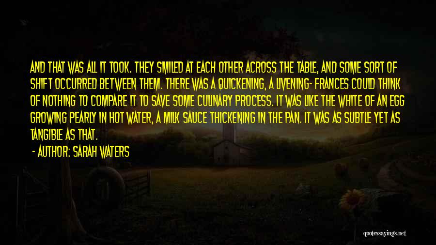 Sarah Waters Quotes: And That Was All It Took. They Smiled At Each Other Across The Table, And Some Sort Of Shift Occurred