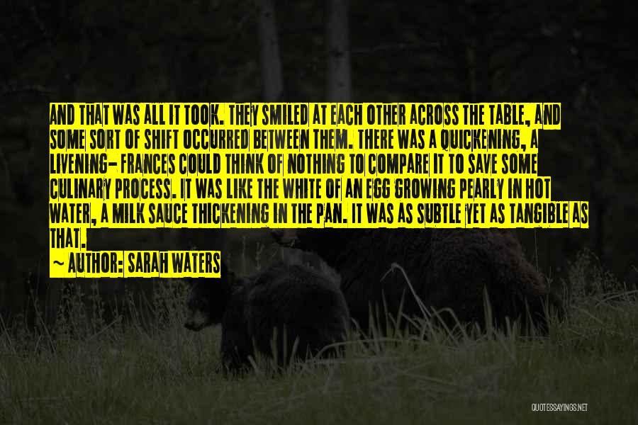 Sarah Waters Quotes: And That Was All It Took. They Smiled At Each Other Across The Table, And Some Sort Of Shift Occurred