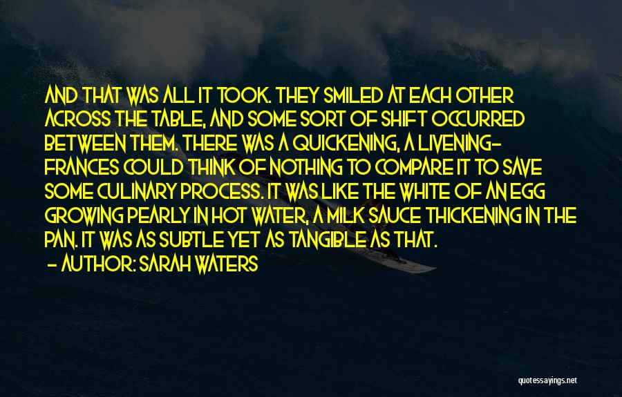 Sarah Waters Quotes: And That Was All It Took. They Smiled At Each Other Across The Table, And Some Sort Of Shift Occurred