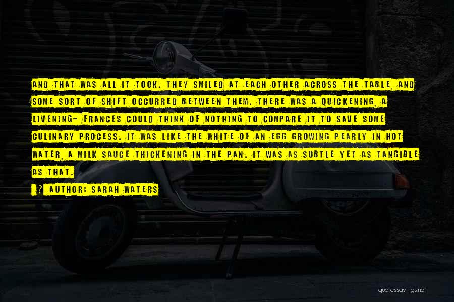 Sarah Waters Quotes: And That Was All It Took. They Smiled At Each Other Across The Table, And Some Sort Of Shift Occurred