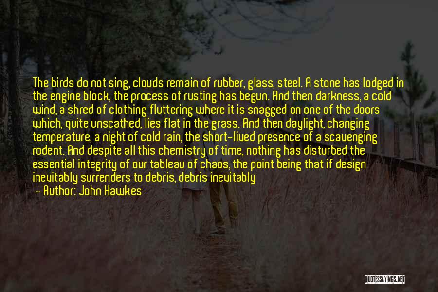 John Hawkes Quotes: The Birds Do Not Sing, Clouds Remain Of Rubber, Glass, Steel. A Stone Has Lodged In The Engine Block, The