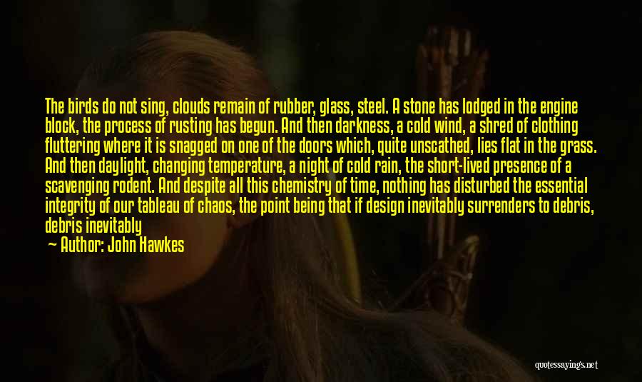 John Hawkes Quotes: The Birds Do Not Sing, Clouds Remain Of Rubber, Glass, Steel. A Stone Has Lodged In The Engine Block, The