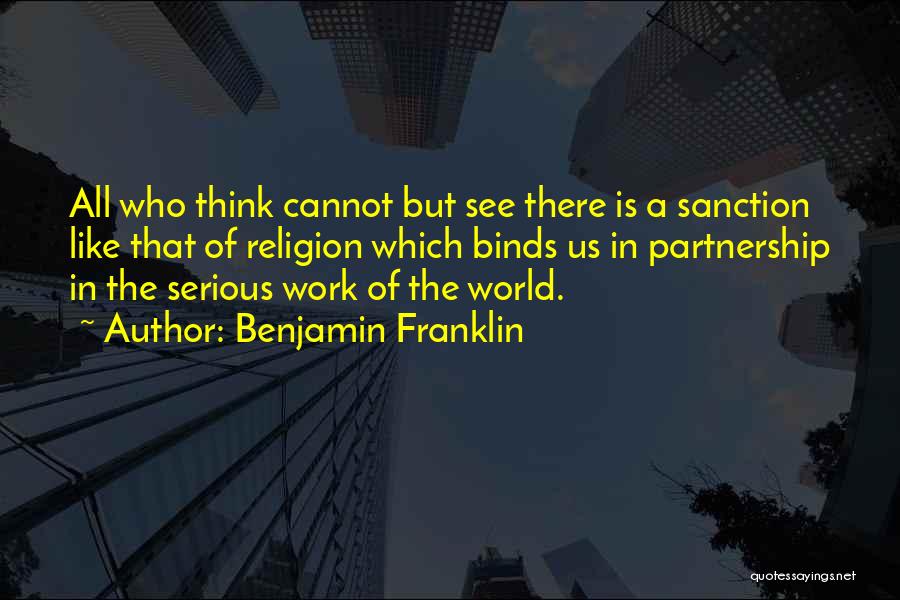 Benjamin Franklin Quotes: All Who Think Cannot But See There Is A Sanction Like That Of Religion Which Binds Us In Partnership In