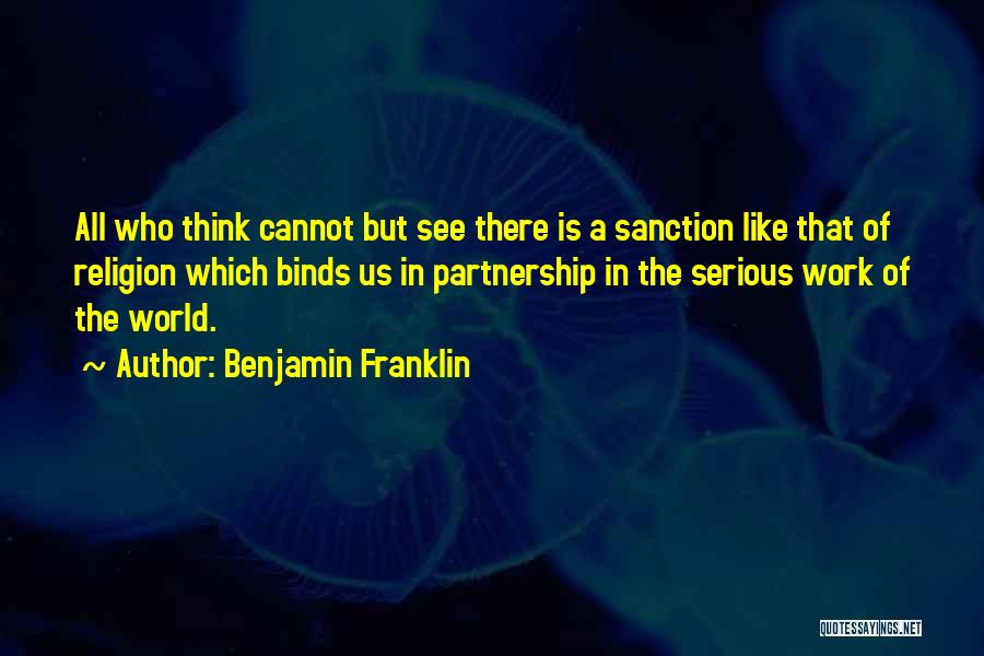 Benjamin Franklin Quotes: All Who Think Cannot But See There Is A Sanction Like That Of Religion Which Binds Us In Partnership In