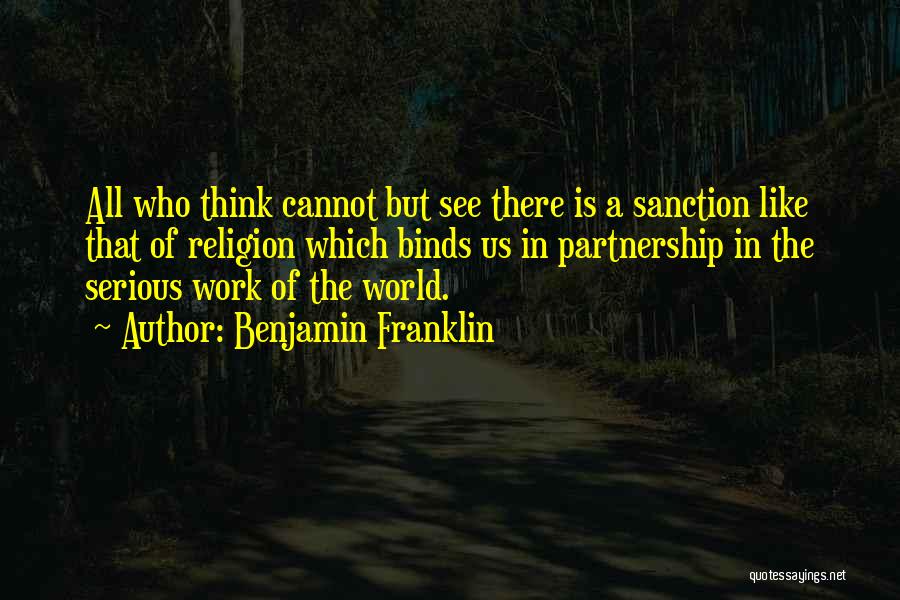 Benjamin Franklin Quotes: All Who Think Cannot But See There Is A Sanction Like That Of Religion Which Binds Us In Partnership In