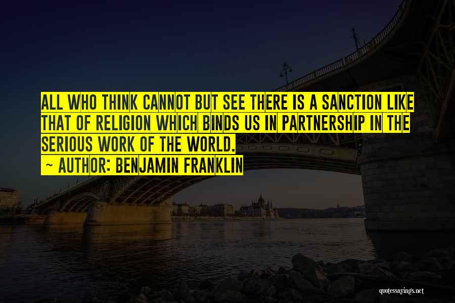 Benjamin Franklin Quotes: All Who Think Cannot But See There Is A Sanction Like That Of Religion Which Binds Us In Partnership In