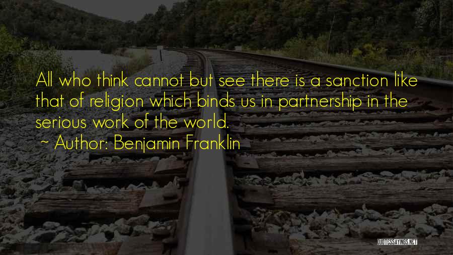 Benjamin Franklin Quotes: All Who Think Cannot But See There Is A Sanction Like That Of Religion Which Binds Us In Partnership In