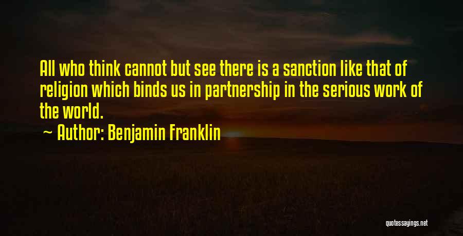 Benjamin Franklin Quotes: All Who Think Cannot But See There Is A Sanction Like That Of Religion Which Binds Us In Partnership In