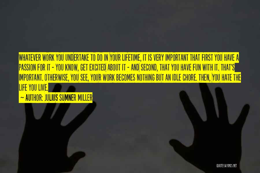 Julius Sumner Miller Quotes: Whatever Work You Undertake To Do In Your Lifetime, It Is Very Important That First You Have A Passion For