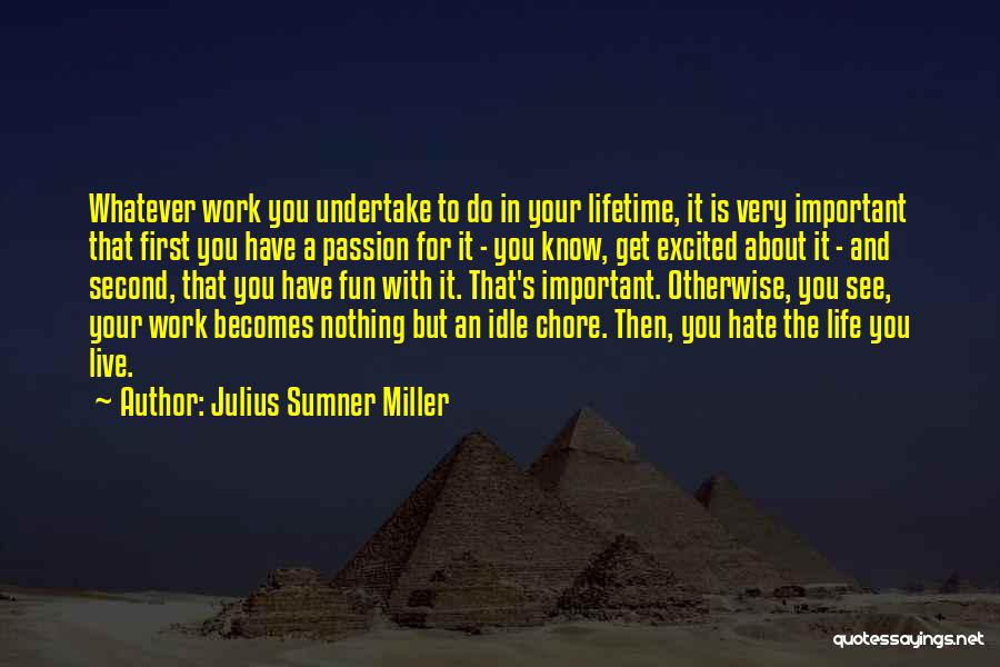 Julius Sumner Miller Quotes: Whatever Work You Undertake To Do In Your Lifetime, It Is Very Important That First You Have A Passion For