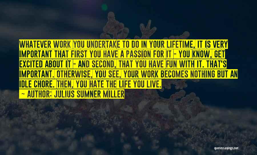 Julius Sumner Miller Quotes: Whatever Work You Undertake To Do In Your Lifetime, It Is Very Important That First You Have A Passion For