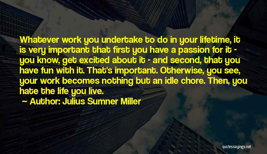 Julius Sumner Miller Quotes: Whatever Work You Undertake To Do In Your Lifetime, It Is Very Important That First You Have A Passion For