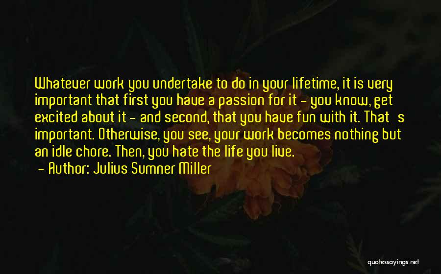 Julius Sumner Miller Quotes: Whatever Work You Undertake To Do In Your Lifetime, It Is Very Important That First You Have A Passion For