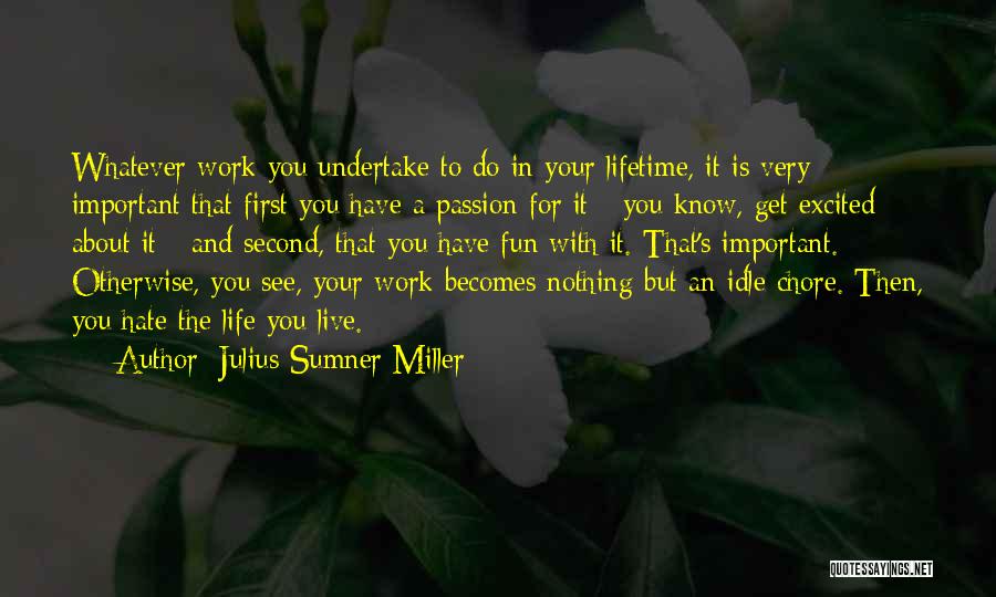 Julius Sumner Miller Quotes: Whatever Work You Undertake To Do In Your Lifetime, It Is Very Important That First You Have A Passion For