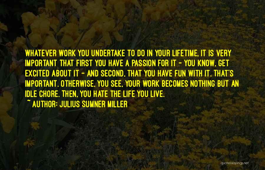 Julius Sumner Miller Quotes: Whatever Work You Undertake To Do In Your Lifetime, It Is Very Important That First You Have A Passion For