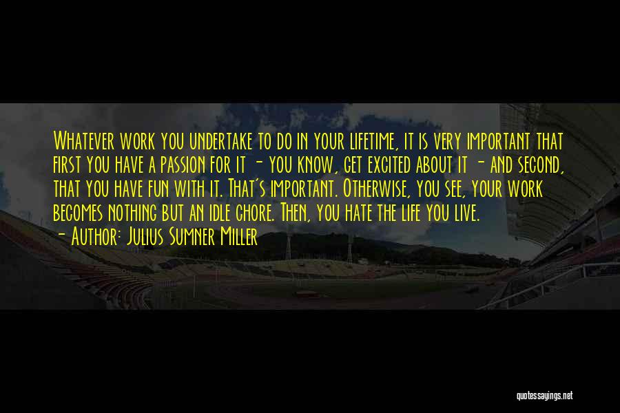 Julius Sumner Miller Quotes: Whatever Work You Undertake To Do In Your Lifetime, It Is Very Important That First You Have A Passion For