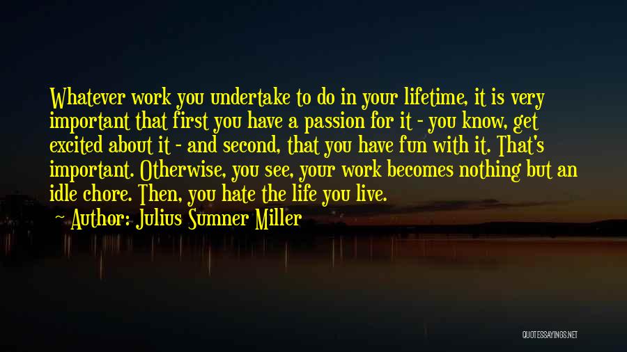Julius Sumner Miller Quotes: Whatever Work You Undertake To Do In Your Lifetime, It Is Very Important That First You Have A Passion For