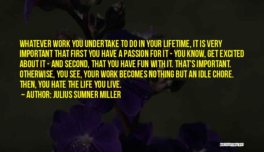 Julius Sumner Miller Quotes: Whatever Work You Undertake To Do In Your Lifetime, It Is Very Important That First You Have A Passion For