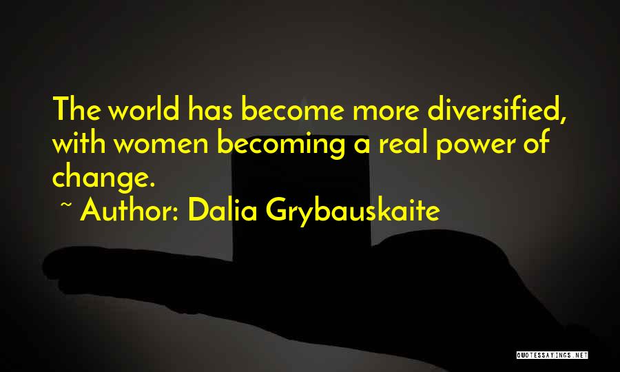 Dalia Grybauskaite Quotes: The World Has Become More Diversified, With Women Becoming A Real Power Of Change.