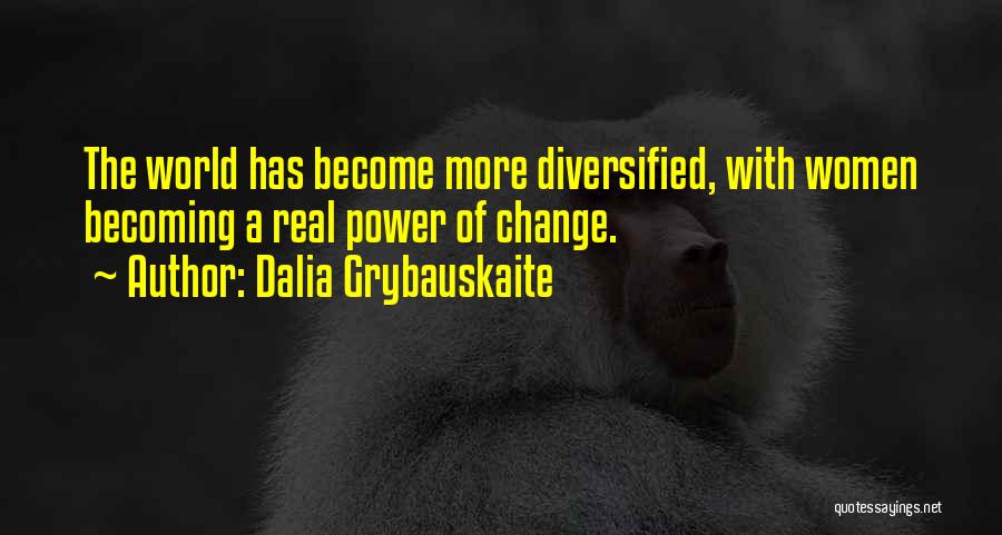 Dalia Grybauskaite Quotes: The World Has Become More Diversified, With Women Becoming A Real Power Of Change.